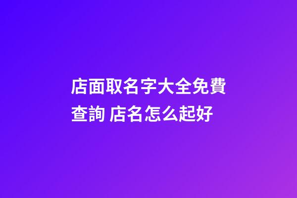 店面取名字大全免費查詢 店名怎么起好-第1張-店鋪起名-玄機派